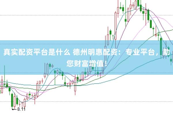 真实配资平台是什么 德州明惠配资：专业平台，助您财富增值！