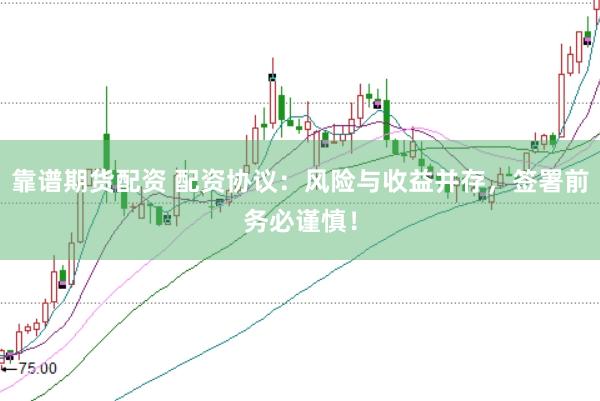 靠谱期货配资 配资协议：风险与收益并存，签署前务必谨慎！