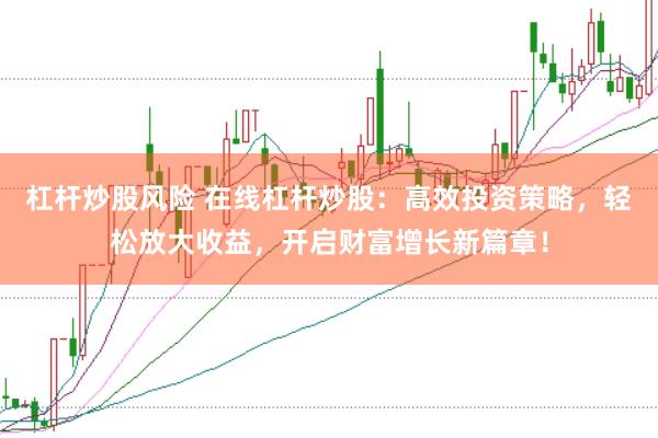杠杆炒股风险 在线杠杆炒股：高效投资策略，轻松放大收益，开启财富增长新篇章！