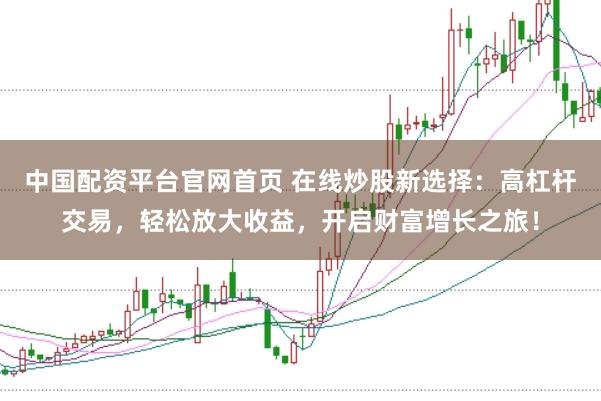 中国配资平台官网首页 在线炒股新选择：高杠杆交易，轻松放大收益，开启财富增长之旅！