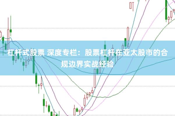 杠杆式股票 深度专栏：股票杠杆在亚太股市的合规边界实战经验