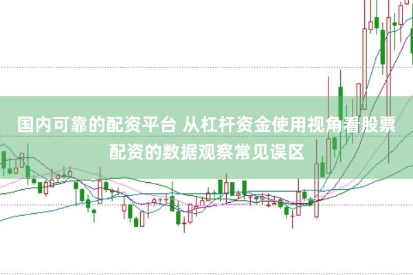 国内可靠的配资平台 从杠杆资金使用视角看股票配资的数据观察常见误区