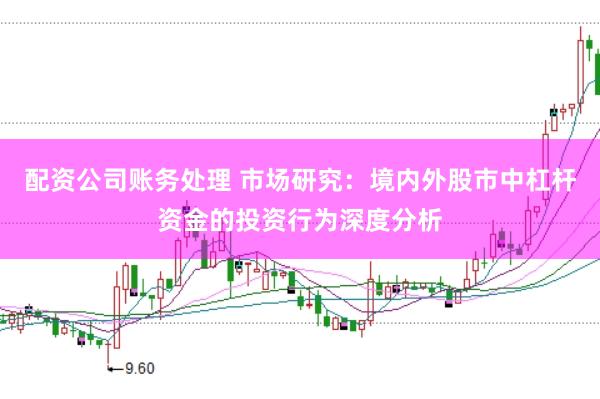 配资公司账务处理 市场研究：境内外股市中杠杆资金的投资行为深度分析