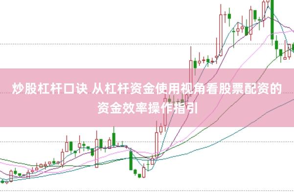 炒股杠杆口诀 从杠杆资金使用视角看股票配资的资金效率操作指引