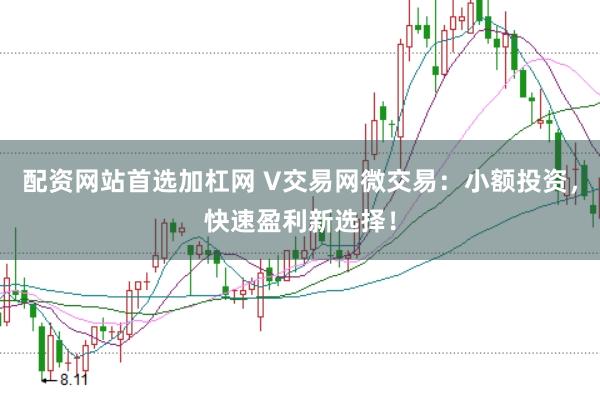 配资网站首选加杠网 V交易网微交易：小额投资，快速盈利新选择！