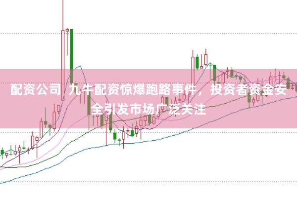 配资公司  九牛配资惊爆跑路事件，投资者资金安全引发市场广泛关注