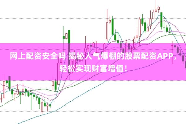 网上配资安全吗 揭秘人气爆棚的股票配资APP，轻松实现财富增值！