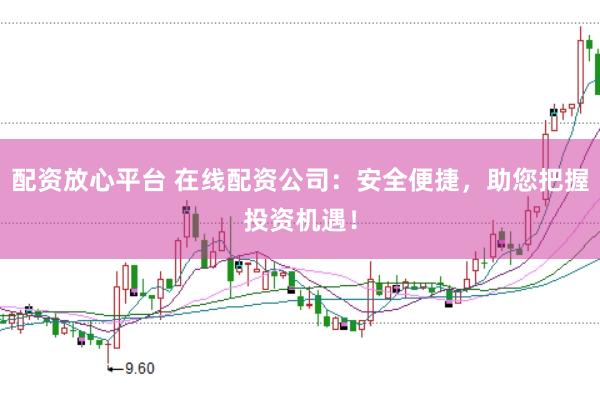 配资放心平台 在线配资公司:安全便捷,助您把握投资机遇!