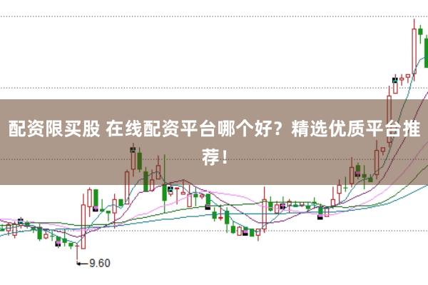 配资限买股 在线配资平台哪个好？精选优质平台推荐！