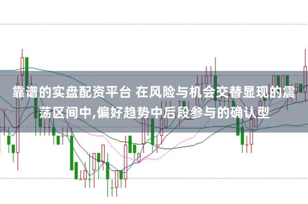 靠谱的实盘配资平台 在风险与机会交替显现的震荡区间中，偏好趋势中后段参与的确认型
