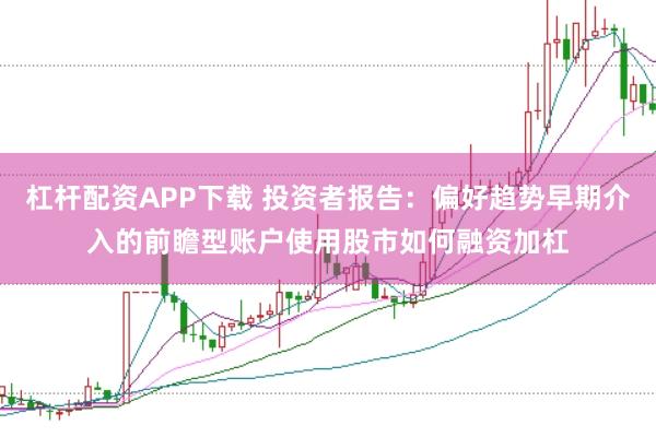 杠杆配资APP下载 投资者报告：偏好趋势早期介入的前瞻型账户使用股市如何融资加杠