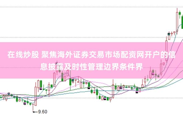 在线炒股 聚焦海外证券交易市场配资网开户的信息披露及时性管理边界条件界