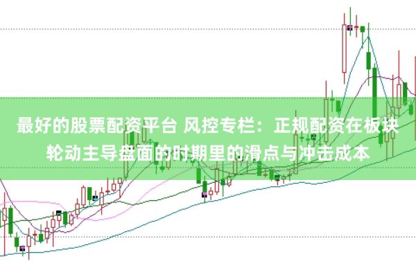 最好的股票配资平台 风控专栏：正规配资在板块轮动主导盘面的时期里的滑点与冲击成本