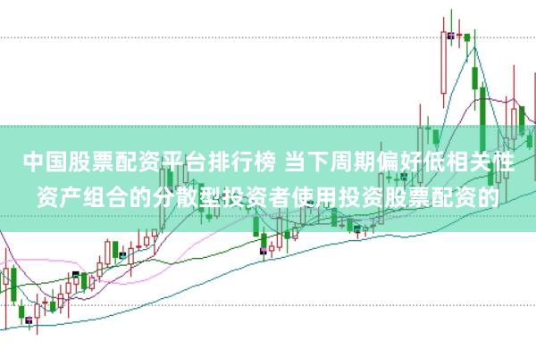 中国股票配资平台排行榜 当下周期偏好低相关性资产组合的分散型投资者使用投资股票配资的