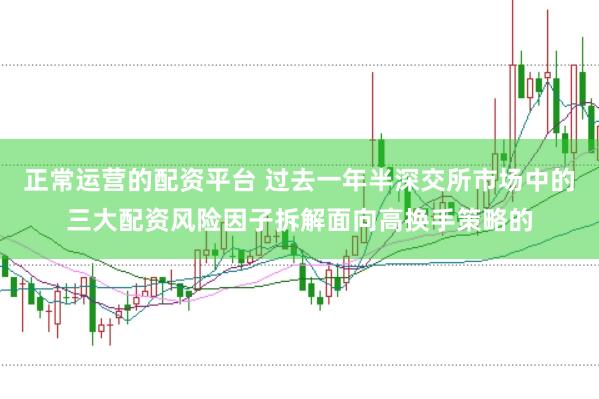 正常运营的配资平台 过去一年半深交所市场中的三大配资风险因子拆解面向高换手策略的