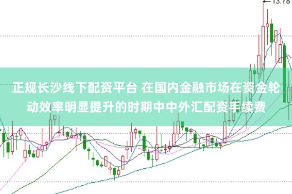 正规长沙线下配资平台 在国内金融市场在资金轮动效率明显提升的时期中中外汇配资手续费