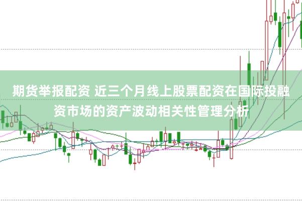 期货举报配资 近三个月线上股票配资在国际投融资市场的资产波动相关性管理分析
