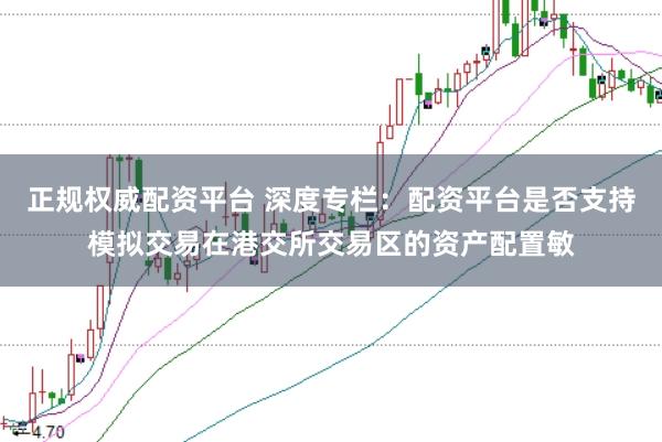 正规权威配资平台 深度专栏：配资平台是否支持模拟交易在港交所交易区的资产配置敏