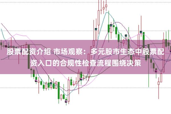 股票配资介绍 市场观察：多元股市生态中股票配资入口的合规性检查流程围绕决策