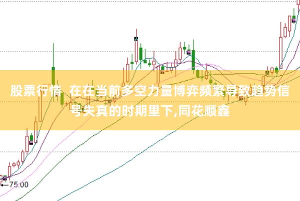股票行情  在在当前多空力量博弈频繁导致趋势信号失真的时期里下,同花顺鑫