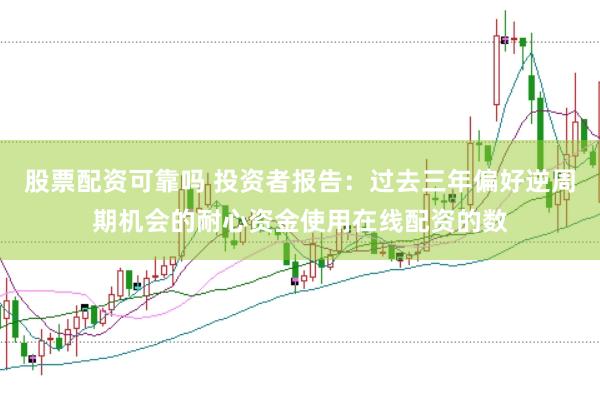 股票配资可靠吗 投资者报告：过去三年偏好逆周期机会的耐心资金使用在线配资的数