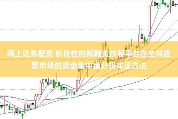 网上证券配资 阶段性时期融资炒股平台在全球股票市场的资金集中度分析实证方法