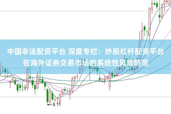 中国非法配资平台 深度专栏：炒股杠杆配资平台在海外证券交易市场的系统性风险防范