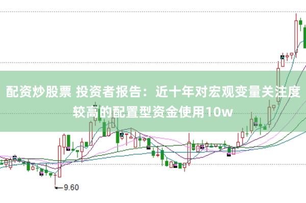 配资炒股票 投资者报告：近十年对宏观变量关注度较高的配置型资金使用10w
