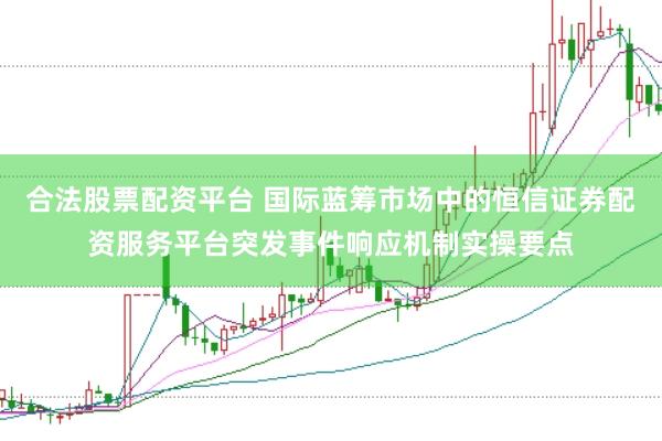 合法股票配资平台 国际蓝筹市场中的恒信证券配资服务平台突发事件响应机制实操要点
