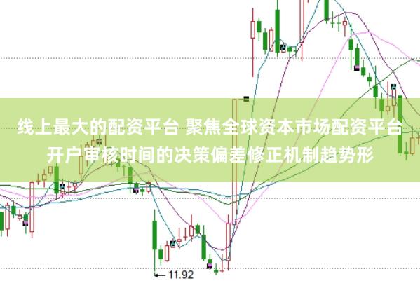 线上最大的配资平台 聚焦全球资本市场配资平台开户审核时间的决策偏差修正机制趋势形