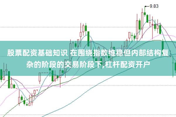 股票配资基础知识 在围绕指数维稳但内部结构复杂的阶段的交易阶段下,杠杆配资开户