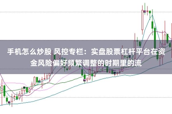 手机怎么炒股 风控专栏：实盘股票杠杆平台在资金风险偏好频繁调整的时期里的流
