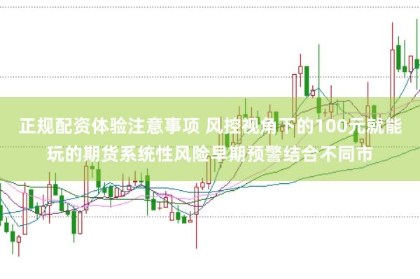 正规配资体验注意事项 风控视角下的100元就能玩的期货系统性风险早期预警结合不同市