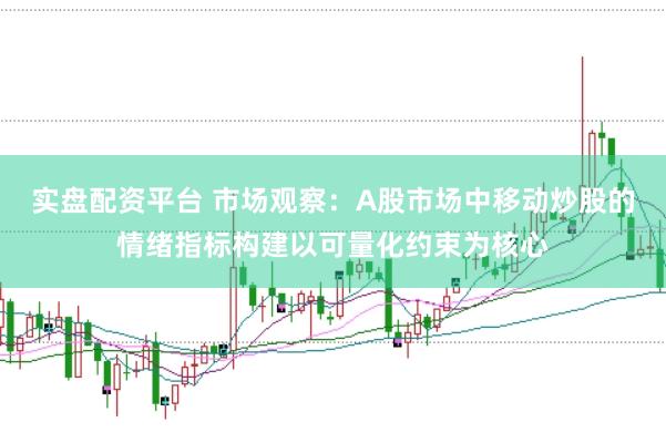 实盘配资平台 市场观察：A股市场中移动炒股的情绪指标构建以可量化约束为核心