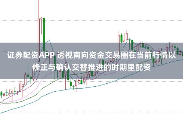 证券配资APP 透视南向资金交易圈在当前行情以修正与确认交替推进的时期里配资
