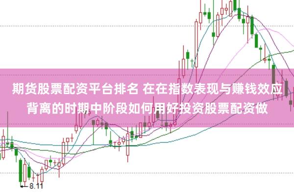 期货股票配资平台排名 在在指数表现与赚钱效应背离的时期中阶段如何用好投资股票配资做