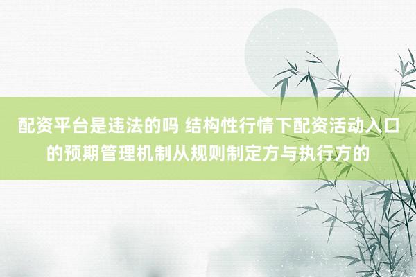 配资平台是违法的吗 结构性行情下配资活动入口的预期管理机制从规则制定方与执行方的