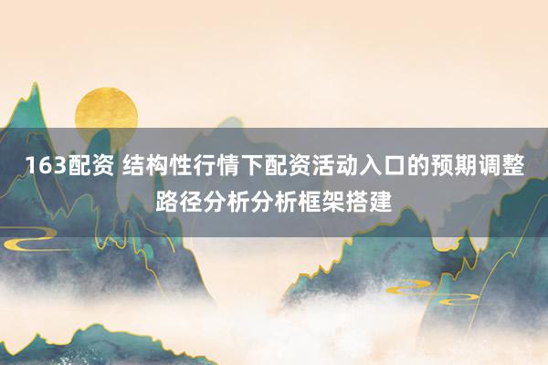 163配资 结构性行情下配资活动入口的预期调整路径分析分析框架搭建