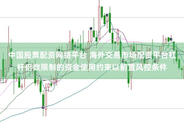 中国股票配资网络平台 海外交易市场配资平台杠杆倍数限制的资金使用约束以前置风控条件